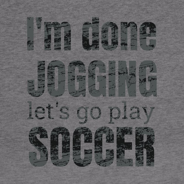 I'm done jogging, let's go play soccer design by NdisoDesigns